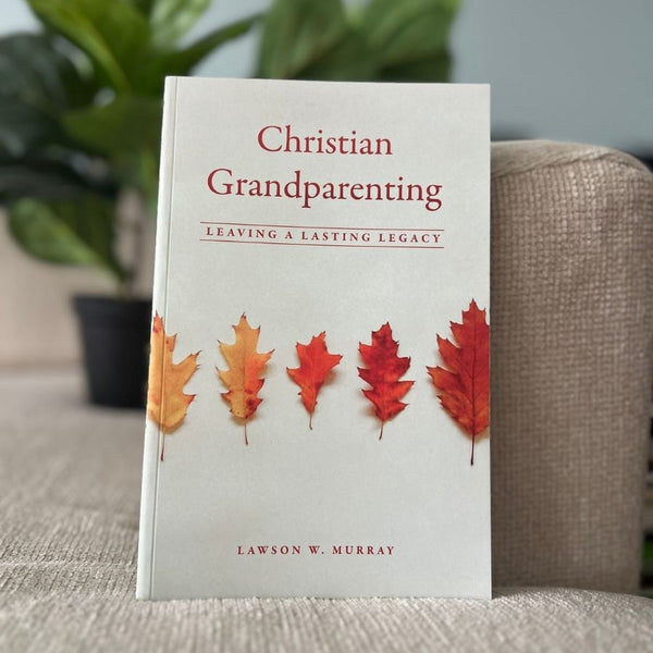 Christian Grandparenting Leaving a Lasting Legacy, Dr. Lawson W. Murray